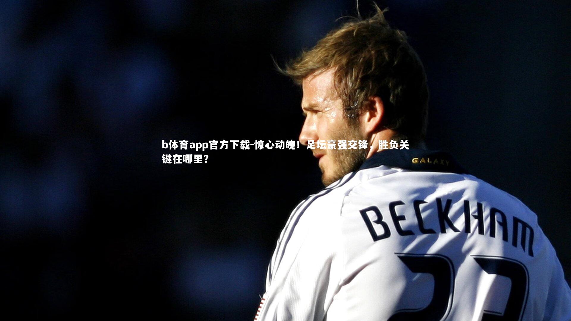 惊心动魄！足坛豪强交锋，胜负关键在哪里？