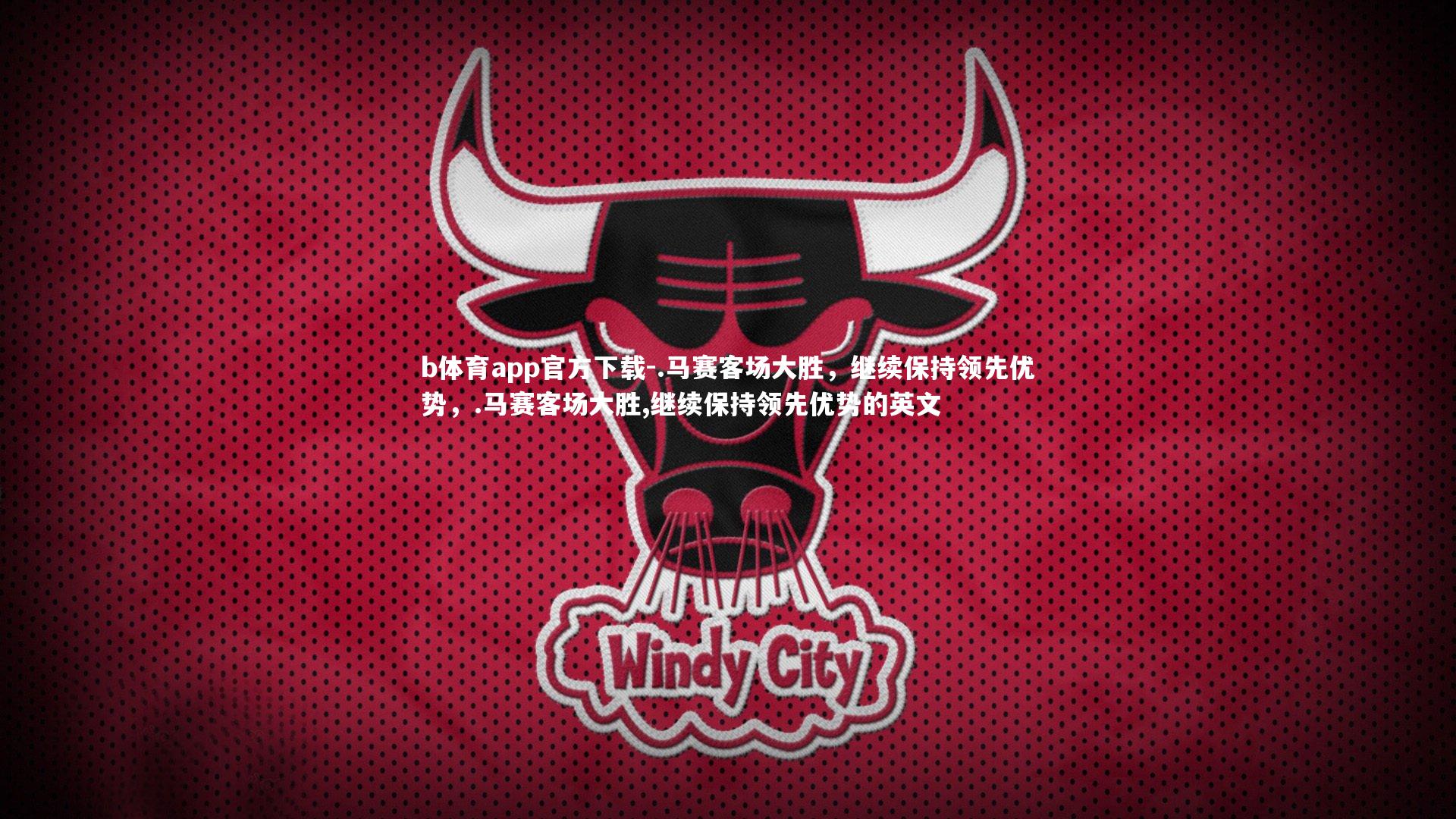 .马赛客场大胜，继续保持领先优势，.马赛客场大胜,继续保持领先优势的英文