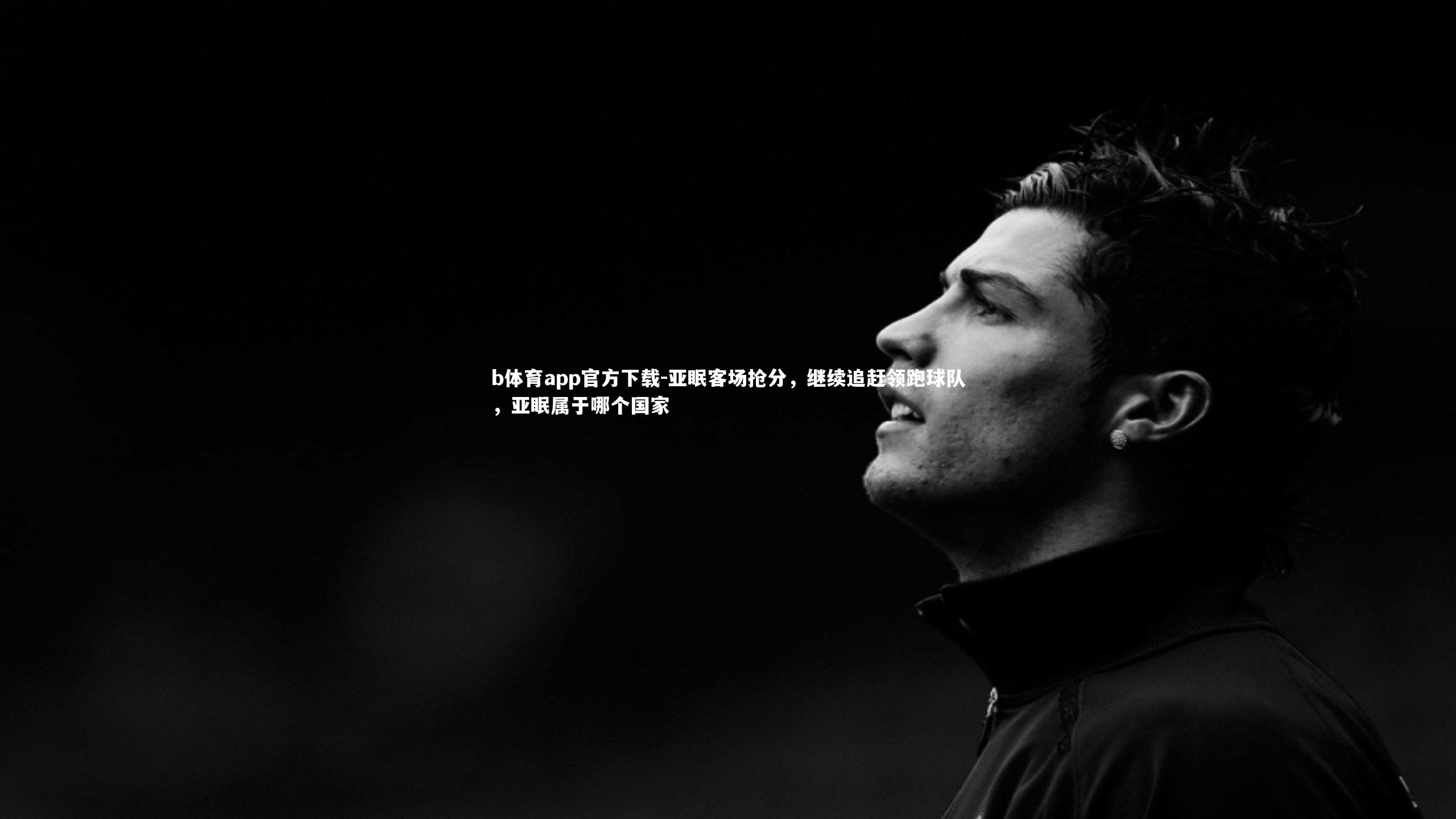 b体育app官方下载-亚眠客场抢分，继续追赶领跑球队，亚眠属于哪个国家