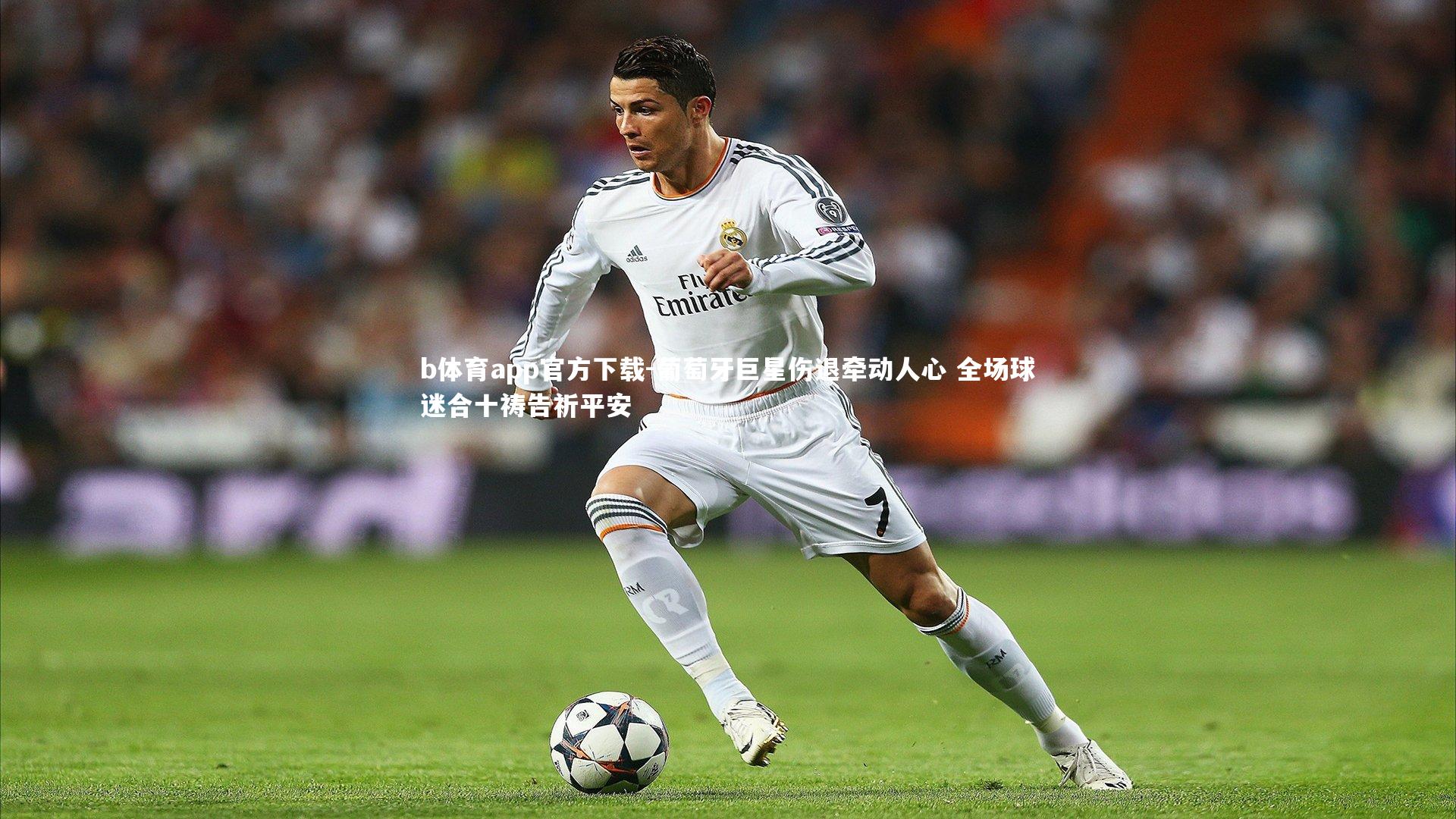 葡萄牙巨星伤退牵动人心 全场球迷合十祷告祈平安